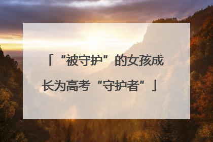 “被守护”的女孩成长为高考“守护者”